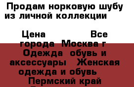 Продам норковую шубу из личной коллекции!!!! › Цена ­ 120 000 - Все города, Москва г. Одежда, обувь и аксессуары » Женская одежда и обувь   . Пермский край,Гремячинск г.